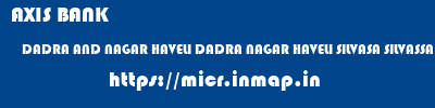 micr code of AXIS BANK DADRA AND NAGAR HAVELI DADRA NAGAR HAVELI SILVASA SILVASSA AXIS BANK DADRA AND NAGAR HAVELI DADRA NAGAR HAVELI SILVASA SILVASSA micr code